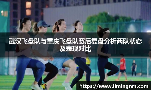 武汉飞盘队与重庆飞盘队赛后复盘分析两队状态及表现对比