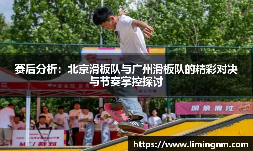 赛后分析：北京滑板队与广州滑板队的精彩对决与节奏掌控探讨