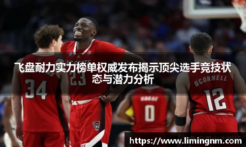 飞盘耐力实力榜单权威发布揭示顶尖选手竞技状态与潜力分析