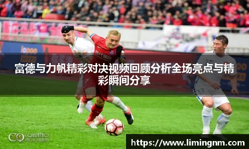 富德与力帆精彩对决视频回顾分析全场亮点与精彩瞬间分享