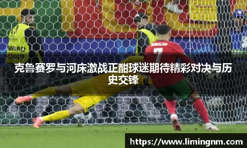 克鲁赛罗与河床激战正酣球迷期待精彩对决与历史交锋