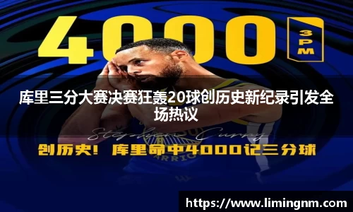 库里三分大赛决赛狂轰20球创历史新纪录引发全场热议